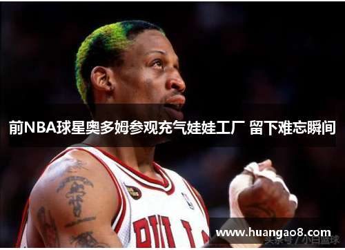 前NBA球星奥多姆参观充气娃娃工厂 留下难忘瞬间 前NBA球星奥多姆参观充气娃娃工厂 留下难忘瞬间