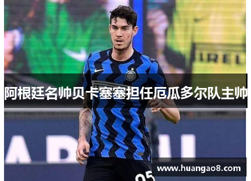 阿根廷名帅贝卡塞塞担任厄瓜多尔队主帅 阿根廷名帅贝卡塞塞担任厄瓜多尔队主帅