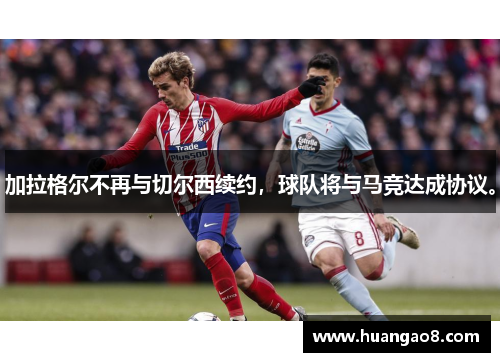 加拉格尔不再与切尔西续约,球队将与马竞达成协议。 加拉格尔不再与切尔西续约,球队将与马竞达成协议。