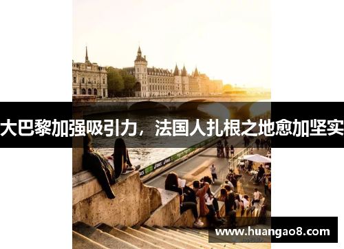 大巴黎加强吸引力,法国人扎根之地愈加坚实 大巴黎加强吸引力,法国人扎根之地愈加坚实