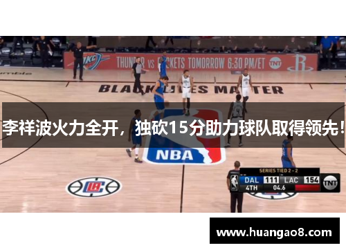 李祥波火力全开，独砍15分助力球队取得领先！